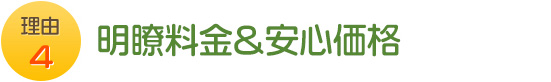 理由4 明瞭料金＆安心価格